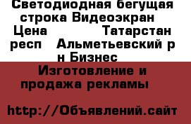 Светодиодная бегущая строка Видеоэкран › Цена ­ 5 700 - Татарстан респ., Альметьевский р-н Бизнес » Изготовление и продажа рекламы   